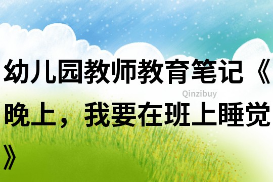 幼儿园教师教育笔记《晚上，我要在班上睡觉》