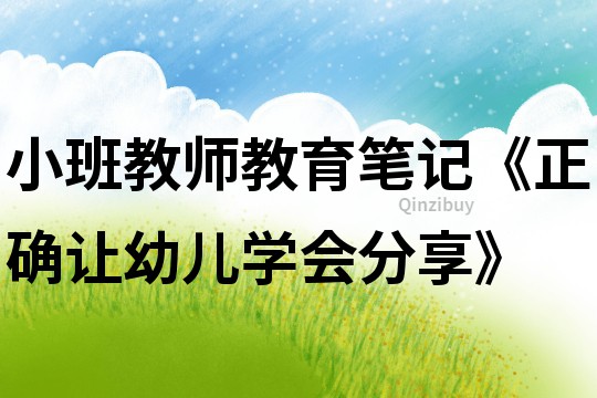 小班教师教育笔记《正确让幼儿学会分享》