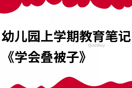 幼儿园上学期教育笔记《学会叠被子》