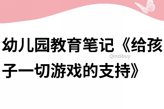 幼儿园教育笔记《给孩子一切游戏的支持》