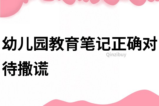 幼儿园教育笔记：正确对待撒谎