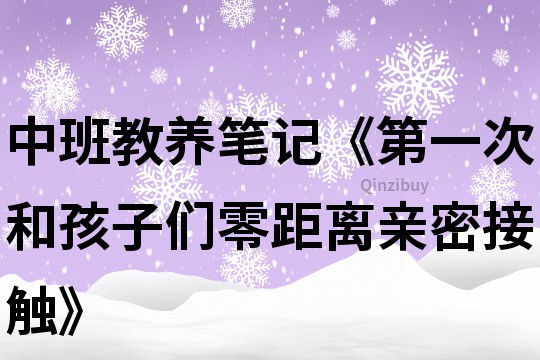 中班教养笔记《第一次和孩子们零距离亲密接触》