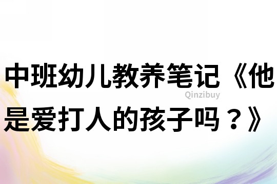 中班幼儿教养笔记《他是爱打人的孩子吗？》