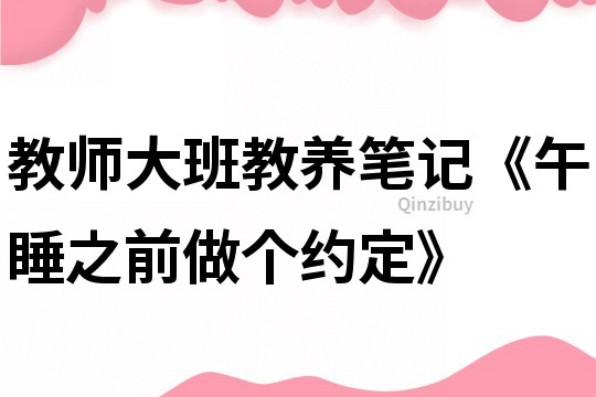 教师大班教养笔记《午睡之前做个约定》