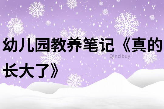 幼儿园教养笔记《真的长大了》