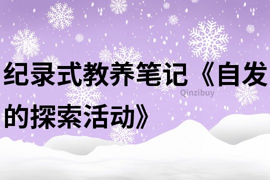 纪录式教养笔记《自发的探索活动》