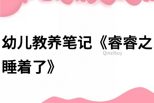 幼儿教养笔记《睿睿之睡着了》