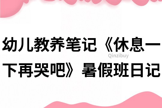 幼儿教养笔记《休息一下再哭吧》暑假班日记