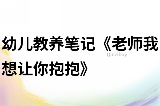 幼儿教养笔记《老师我想让你抱抱》