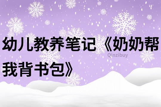 幼儿教养笔记《奶奶帮我背书包》