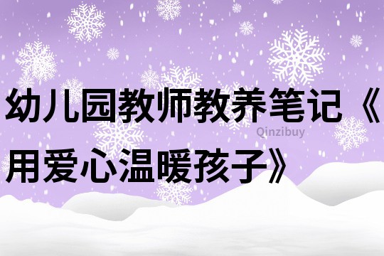 幼儿园教师教养笔记《用爱心温暖孩子》