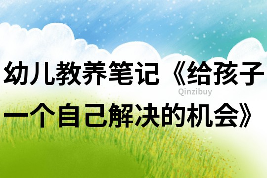 幼儿教养笔记《给孩子一个自己解决的机会》