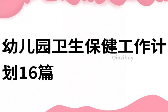 幼儿园卫生保健工作计划16篇