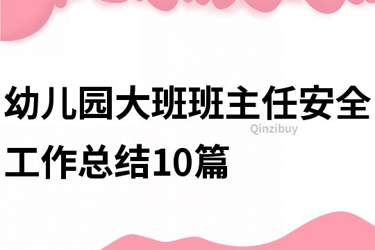 幼儿园大班班主任安全工作总结10篇