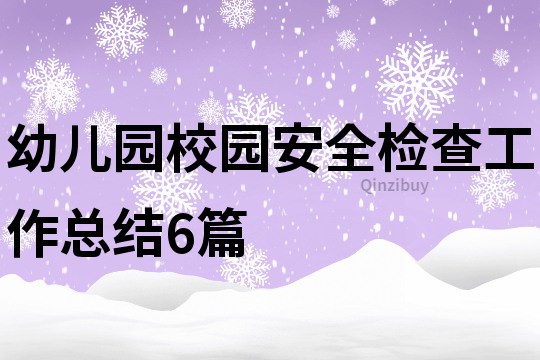 幼儿园校园安全检查工作总结6篇