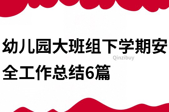 幼儿园大班组下学期安全工作总结6篇