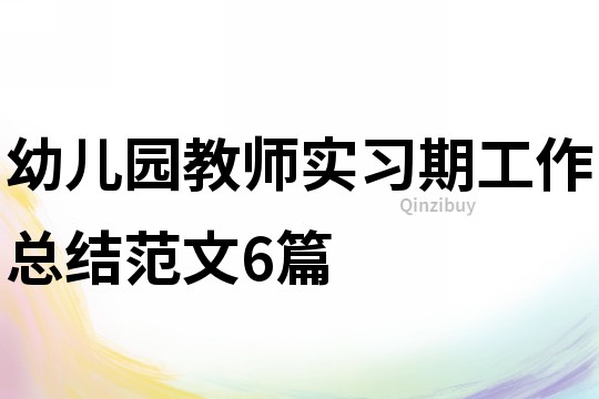 幼儿园教师实习期工作总结范文6篇