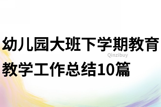 幼儿园大班下学期教育教学工作总结10篇