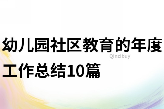 幼儿园社区教育的年度工作总结10篇