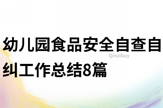 幼儿园食品安全自查自纠工作总结8篇