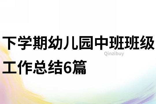 下学期幼儿园中班班级工作总结6篇