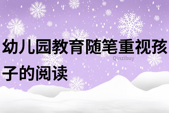 幼儿园教育随笔：重视孩子的阅读