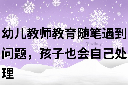 幼儿教师教育随笔：遇到问题，孩子也会自己处理