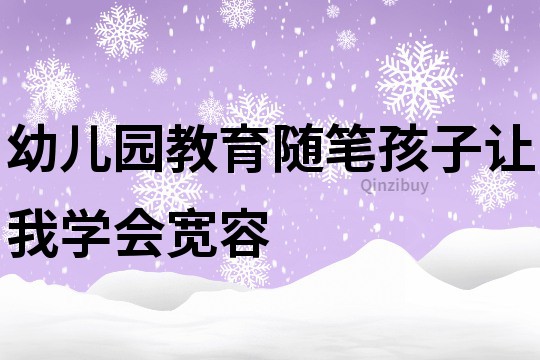 幼儿园教育随笔：孩子让我学会宽容