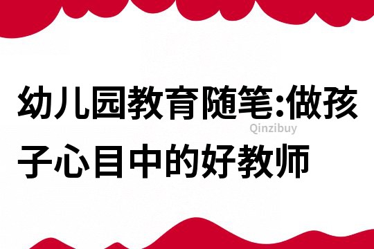 幼儿园教育随笔:做孩子心目中的好教师