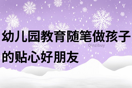 幼儿园教育随笔：做孩子的贴心好朋友