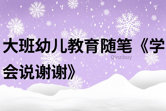 大班幼儿教育随笔《学会说谢谢》