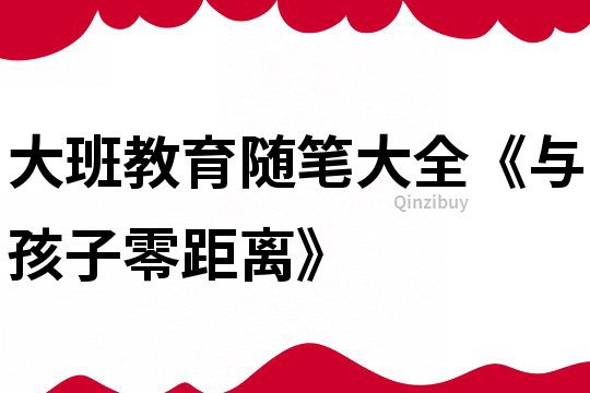 大班教育随笔大全《与孩子零距离》