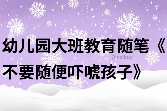 幼儿园大班教育随笔《不要随便吓唬孩子》