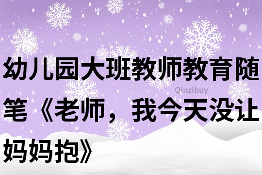 幼儿园大班教师教育随笔《老师，我今天没让妈妈抱》