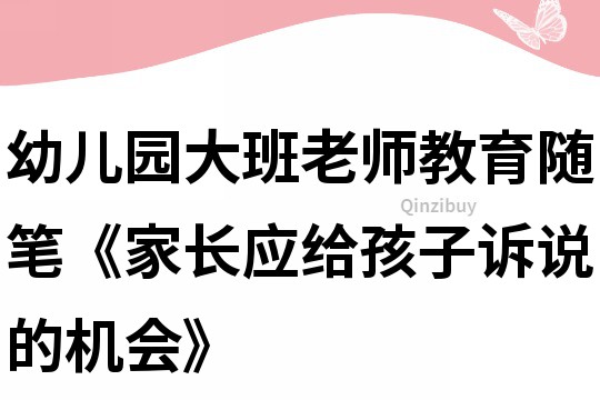 幼儿园大班老师教育随笔《家长应给孩子诉说的机会》