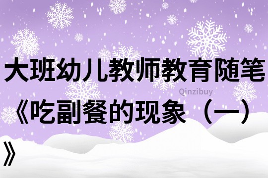 大班幼儿教师教育随笔《吃副餐的现象（一）》