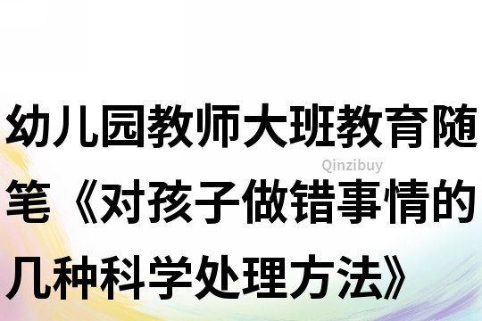 幼儿园教师大班教育随笔《对孩子做错事情的几种科学处理方法》