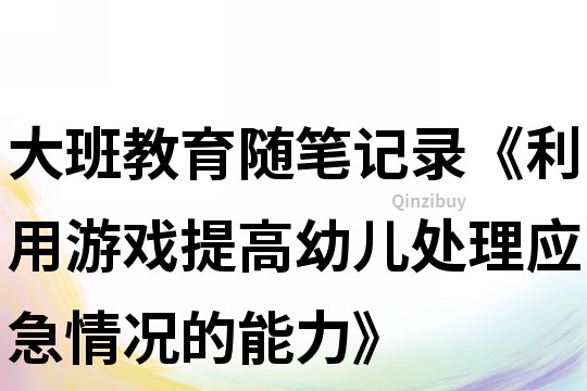 大班教育随笔记录《利用游戏提高幼儿处理应急情况的能力》