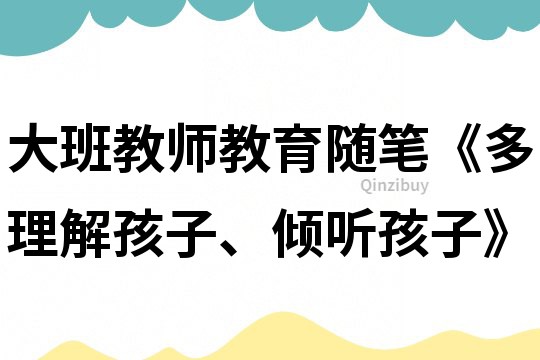 大班教师教育随笔《多理解孩子、倾听孩子》