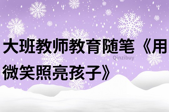 大班教师教育随笔《用微笑照亮孩子》