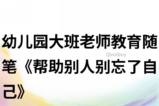 幼儿园大班老师教育随笔《帮助别人别忘了自己》