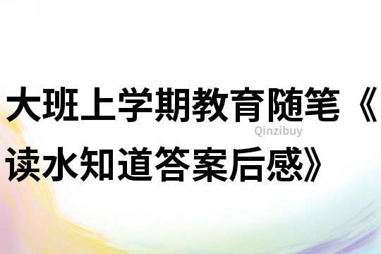 大班上学期教育随笔《读水知道答案后感》