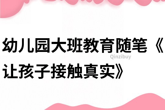 幼儿园大班教育随笔《让孩子接触真实》