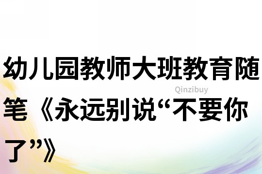 幼儿园教师大班教育随笔《永远别说“不要你了”》