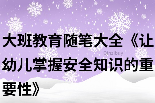 大班教育随笔大全《让幼儿掌握安全知识的重要性》