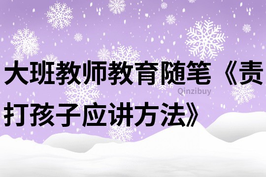 大班教师教育随笔《责打孩子应讲方法》