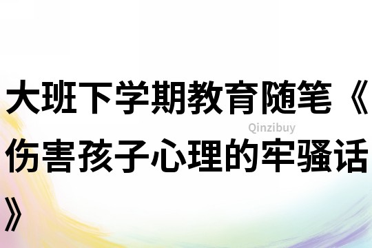 大班下学期教育随笔《伤害孩子心理的牢骚话》