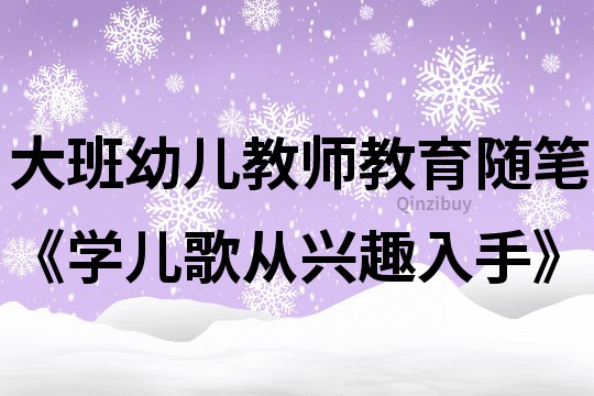 大班幼儿教师教育随笔《学儿歌从兴趣入手》