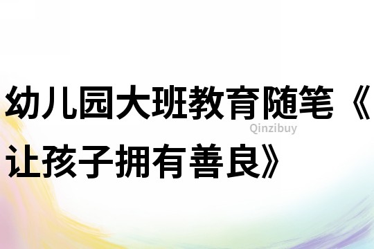 幼儿园大班教育随笔《让孩子拥有善良》