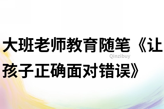 大班老师教育随笔《让孩子正确面对错误》